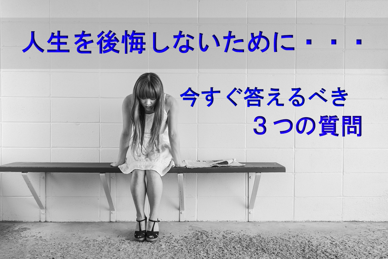 人生を後悔しないために今すぐ答えるべき３つの質問