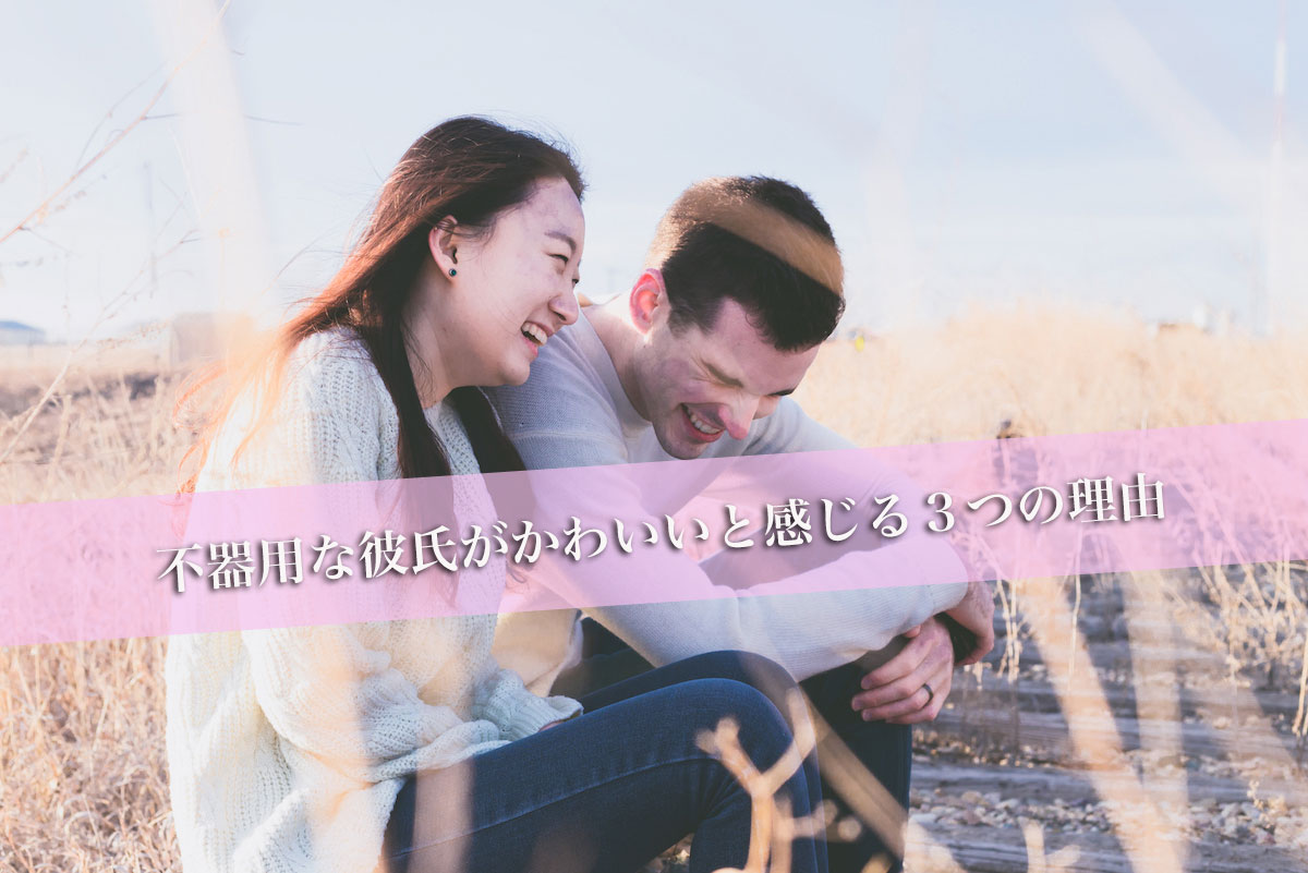 不器用な彼氏がかわいいと感じる３つの理由